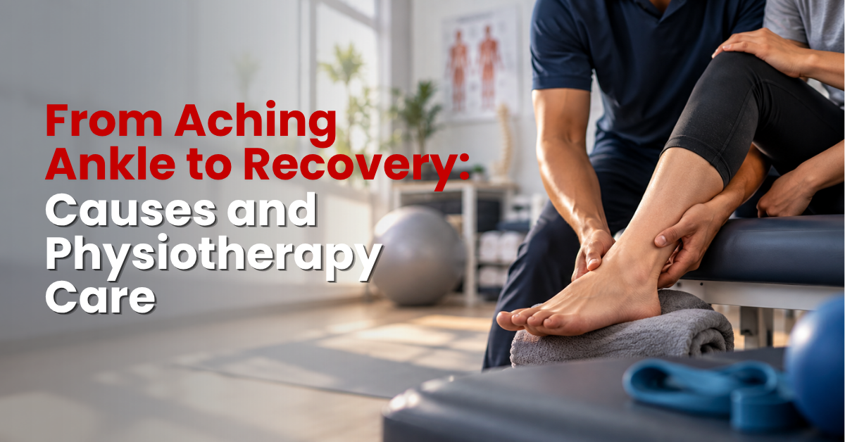 From an Aching Ankle to Recovery: Causes and Physiotherapy Care